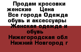 Продам кросовки женские. › Цена ­ 700 - Все города Одежда, обувь и аксессуары » Женская одежда и обувь   . Нижегородская обл.,Нижний Новгород г.